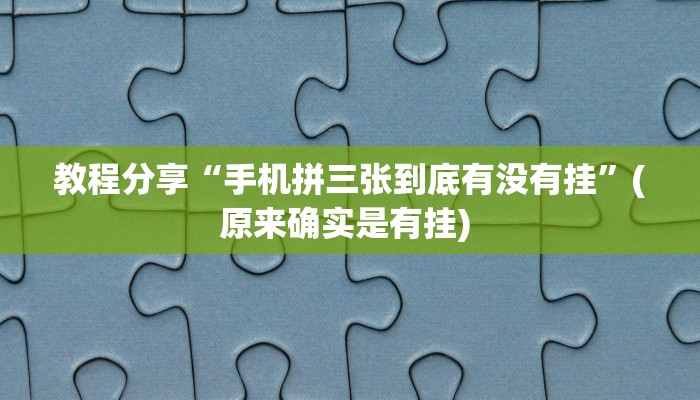 教程分享“手机拼三张到底有没有挂”(原来确实是有挂) 