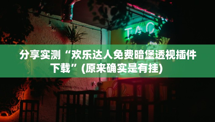 分享实测“欢乐达人免费暗堡透视插件下载”(原来确实是有挂) 