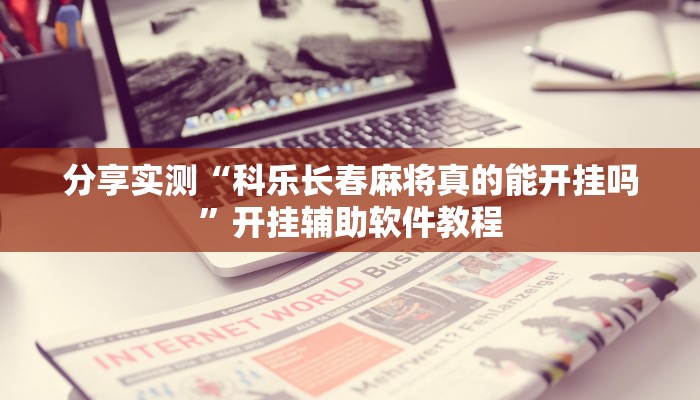 分享实测“科乐长春麻将真的能开挂吗”开挂辅助软件教程