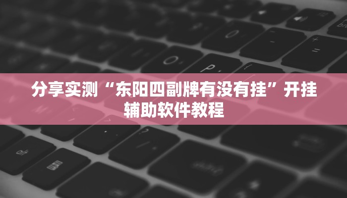 分享实测“东阳四副牌有没有挂”开挂辅助软件教程