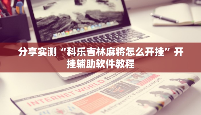 分享实测“科乐吉林麻将怎么开挂”开挂辅助软件教程