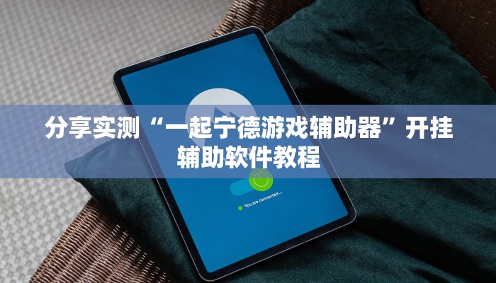 分享实测“一起宁德游戏辅助器”开挂辅助软件教程 分享实测“一起宁德游戏辅助器”开挂辅助软件教程