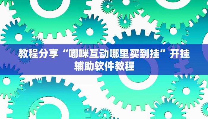 教程分享“嘟咪互动哪里买到挂”开挂辅助软件教程