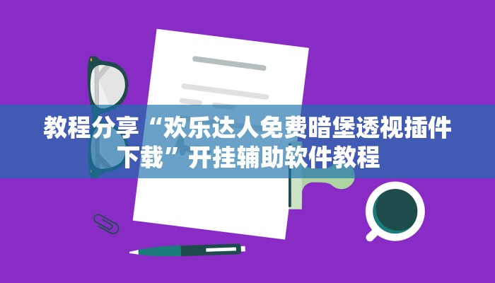 教程分享“欢乐达人免费暗堡透视插件下载”开挂辅助软件教程