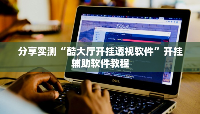 分享实测“酷大厅开挂透视软件”开挂辅助软件教程