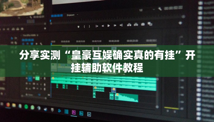 分享实测“皇豪互娱确实真的有挂”开挂辅助软件教程