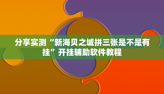 分享实测“新海贝之城拼三张是不是有挂”开挂辅助软件教程 分享实测“新海贝之城拼三张是不是有挂”开挂辅助软件教程