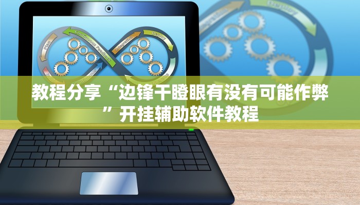教程分享“边锋干瞪眼有没有可能作弊”开挂辅助软件教程