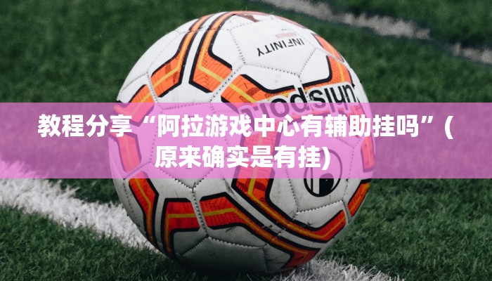 教程分享“阿拉游戏中心有辅助挂吗”(原来确实是有挂) 