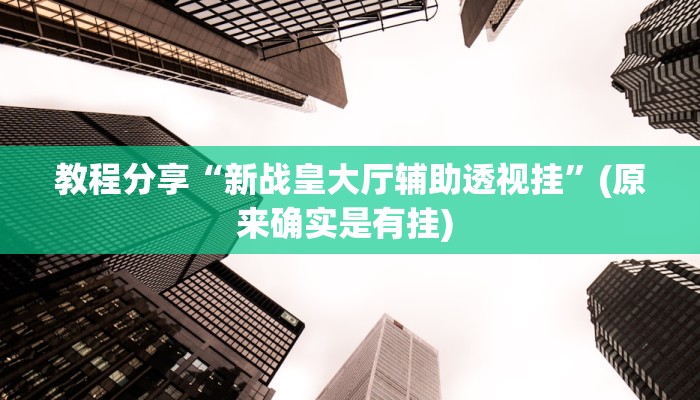 教程分享“新战皇大厅辅助透视挂”(原来确实是有挂) 