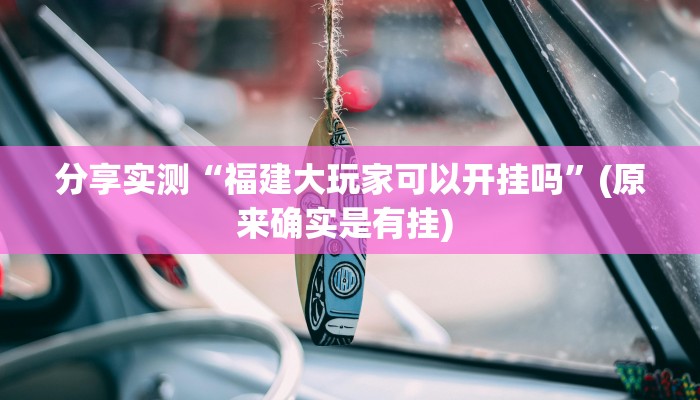 分享实测“福建大玩家可以开挂吗”(原来确实是有挂) 