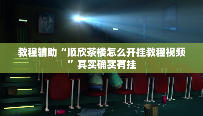 教程辅助“顺欣茶楼怎么开挂教程视频”其实确实有挂