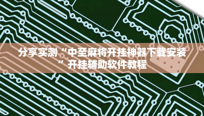 分享实测“中至麻将开挂神器下载安装”开挂辅助软件教程