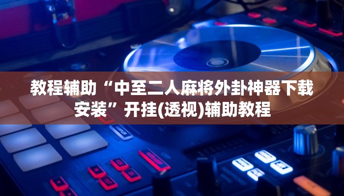 教程辅助“中至二人麻将外卦神器下载安装”开挂(透视)辅助教程