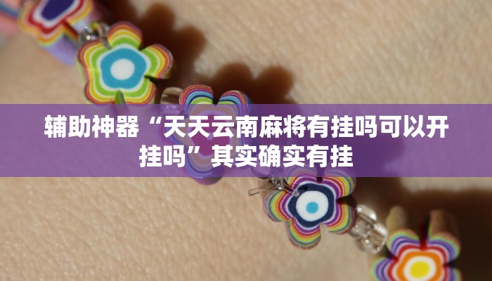 辅助神器“天天云南麻将有挂吗可以开挂吗”其实确实有挂 辅助神器“天天云南麻将有挂吗可以开挂吗”其实确实有挂