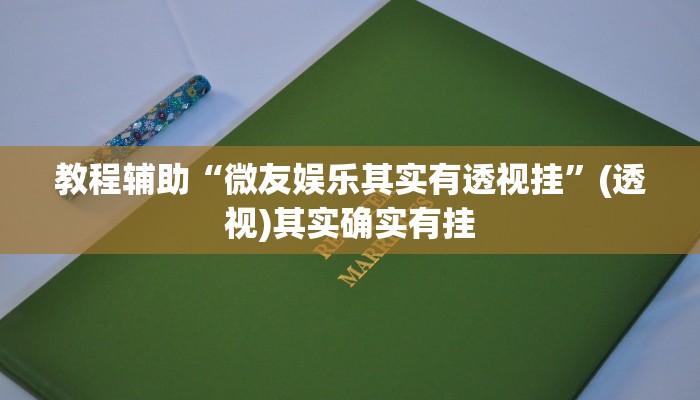 教程辅助“微友娱乐其实有透视挂”(透视)其实确实有挂