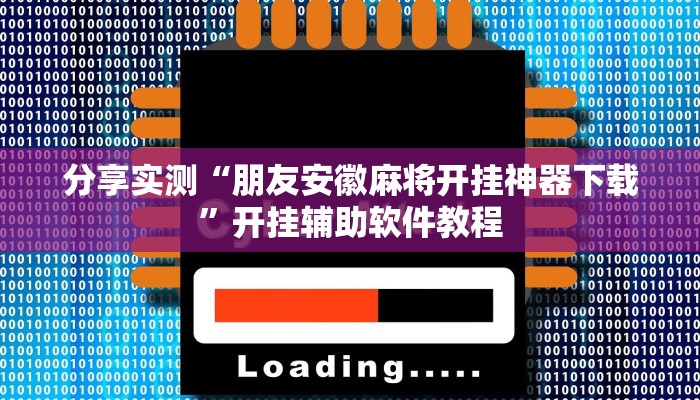 分享实测“朋友安徽麻将开挂神器下载”开挂辅助软件教程 分享实测“朋友安徽麻将开挂神器下载”开挂辅助软件教程