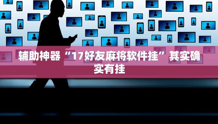 辅助神器“17好友麻将软件挂”其实确实有挂