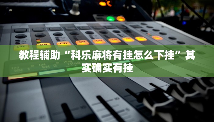 教程辅助“科乐麻将有挂怎么下挂”其实确实有挂