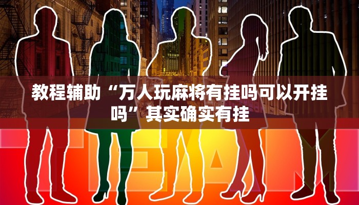 教程辅助“万人玩麻将有挂吗可以开挂吗”其实确实有挂
