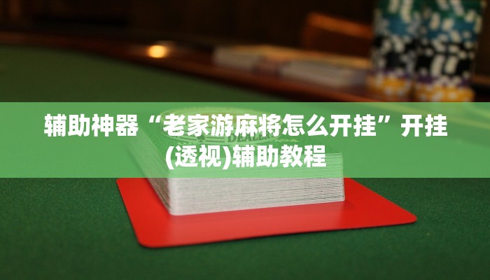 辅助神器“老家游麻将怎么开挂”开挂(透视)辅助教程