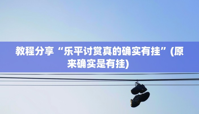 教程分享“乐平讨赏真的确实有挂”(原来确实是有挂) 