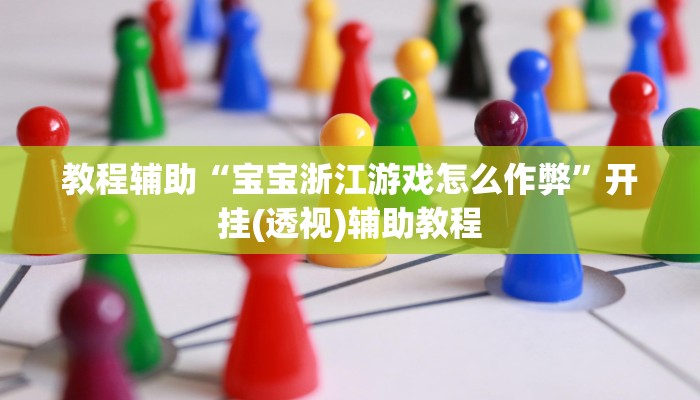 教程辅助“宝宝浙江游戏怎么作弊”开挂(透视)辅助教程