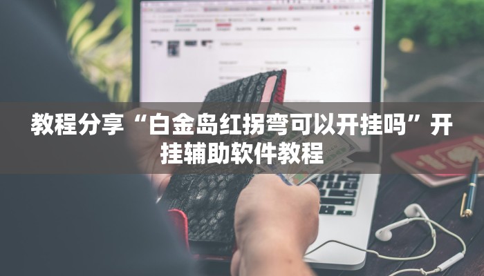 教程分享“白金岛红拐弯可以开挂吗”开挂辅助软件教程