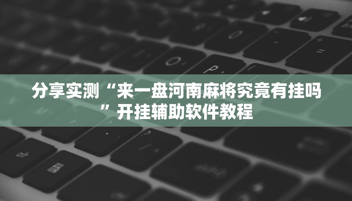 分享实测“来一盘河南麻将究竟有挂吗”开挂辅助软件教程