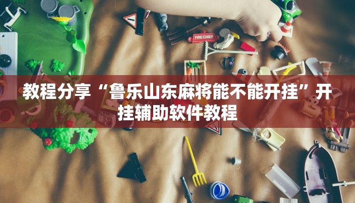 教程分享“鲁乐山东麻将能不能开挂”开挂辅助软件教程