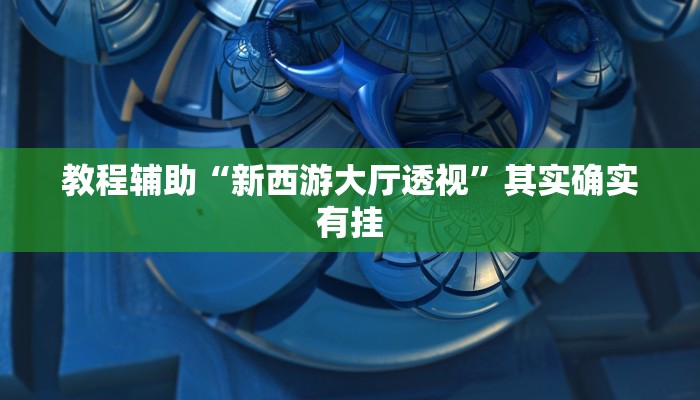 教程辅助“新西游大厅透视”其实确实有挂