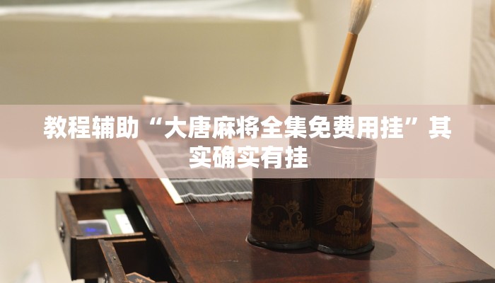 教程辅助“大唐麻将全集免费用挂”其实确实有挂