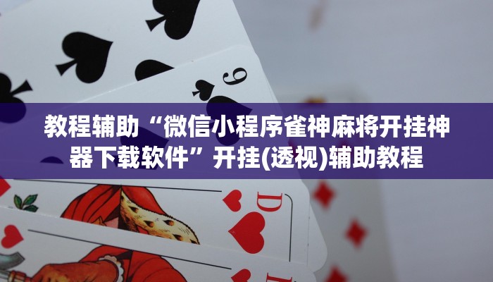 教程辅助“微信小程序雀神麻将开挂神器下载软件”开挂(透视)辅助教程