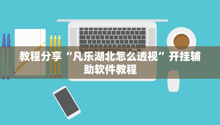 教程分享“凡乐湖北怎么透视”开挂辅助软件教程