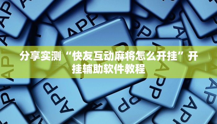 分享实测“快友互动麻将怎么开挂”开挂辅助软件教程