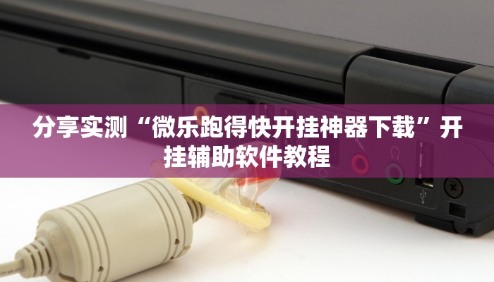 分享实测“微乐跑得快开挂神器下载”开挂辅助软件教程