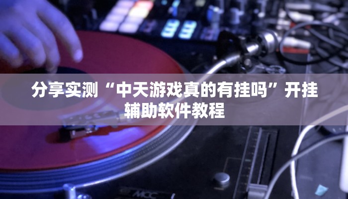分享实测“中天游戏真的有挂吗”开挂辅助软件教程