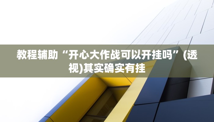 教程辅助“开心大作战可以开挂吗”(透视)其实确实有挂