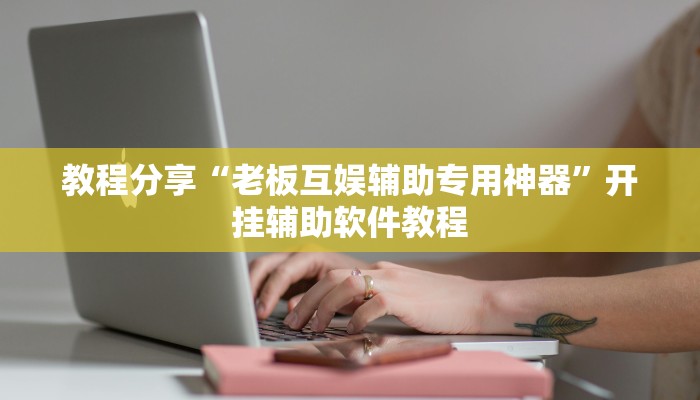 教程分享“老板互娱辅助专用神器”开挂辅助软件教程