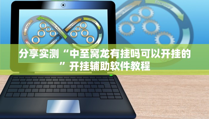 分享实测“中至窝龙有挂吗可以开挂的”开挂辅助软件教程