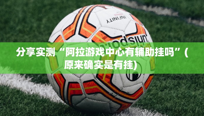 分享实测“阿拉游戏中心有辅助挂吗”(原来确实是有挂) 