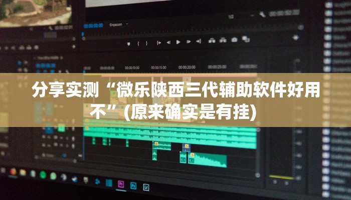 分享实测“微乐陕西三代辅助软件好用不”(原来确实是有挂) 