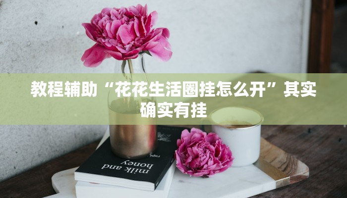 教程辅助“花花生活圈挂怎么开”其实确实有挂