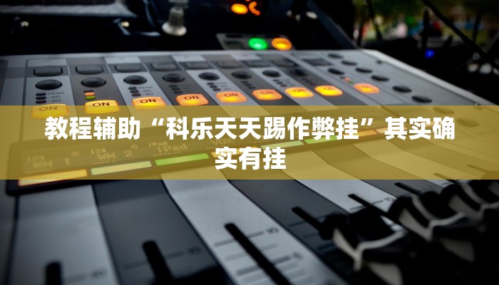 教程辅助“科乐天天踢作弊挂”其实确实有挂