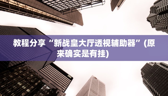 教程分享“新战皇大厅透视辅助器”(原来确实是有挂) 