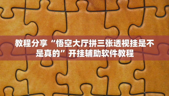 教程分享“悟空大厅拼三张透视挂是不是真的”开挂辅助软件教程
