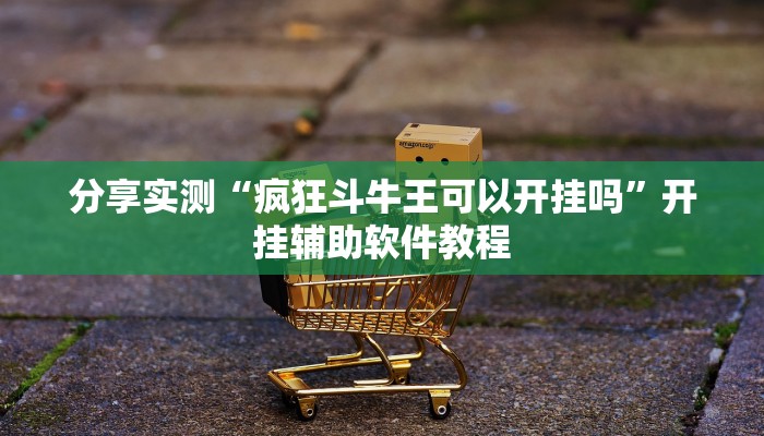 分享实测“疯狂斗牛王可以开挂吗”开挂辅助软件教程