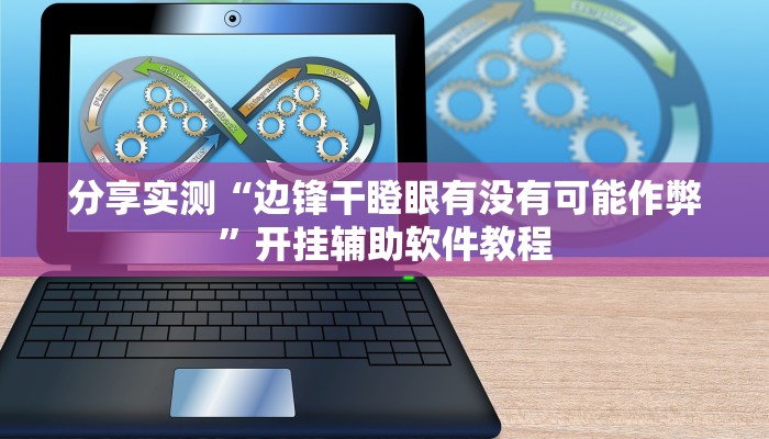 分享实测“边锋干瞪眼有没有可能作弊”开挂辅助软件教程