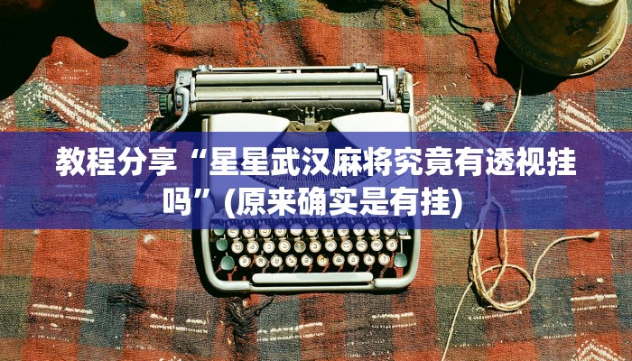 教程分享“星星武汉麻将究竟有透视挂吗”(原来确实是有挂) 