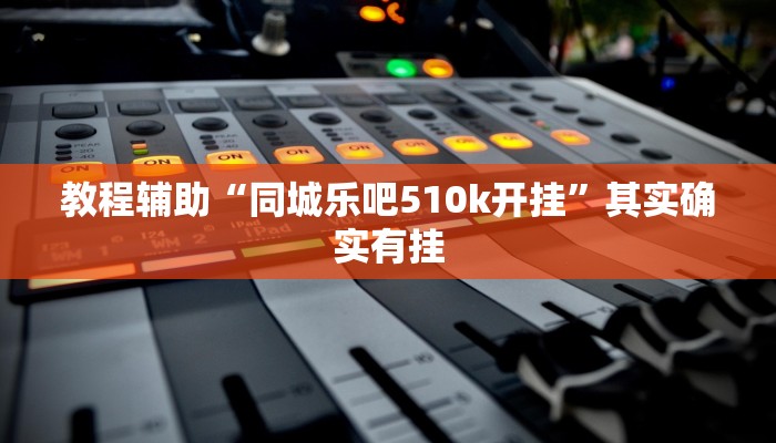 教程辅助“同城乐吧510k开挂”其实确实有挂